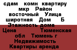 сдам 1 комн. квартиру 6 мкр › Район ­ восточный › Улица ­ широтная › Дом ­ 13Б › Этажность дома ­ 9 › Цена ­ 12 000 - Тюменская обл., Тюмень г. Недвижимость » Квартиры аренда   
